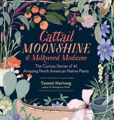 Cattail Moonshine & Milkweed Medicine: The Curious Stories of 43 Amazing North A