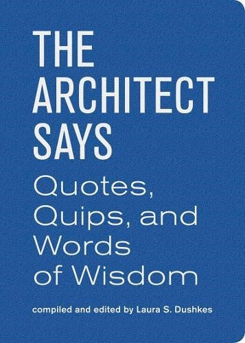 The Architect Says: Quotes, Quips, and Words of Wisdom