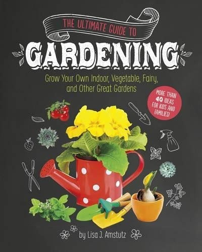 Ultimate Guide to Gardening: Grow Your Own Indoor, Vegetable, Fairy, and Other G