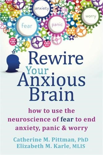 Rewire Your Anxious Brain: How to Use the Neuroscience of Fear to End Anxiety, P