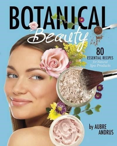 Botanical Beauty: 80 Essential Recipes for Natural Spa Products