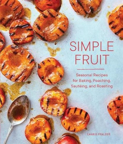 Simple Fruit : Seasonal Recipes for Baking, Poaching, Sauteing, and Roasting