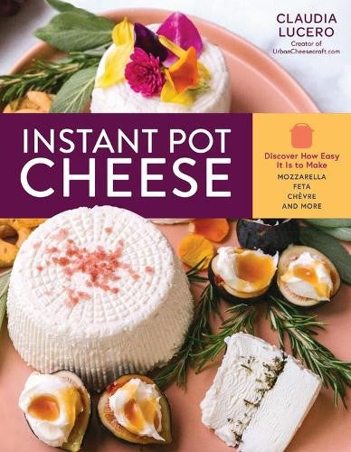 Instant Pot Cheese: Discover How Easy It Is to Make Mozzarella, Feta, Chevre, an