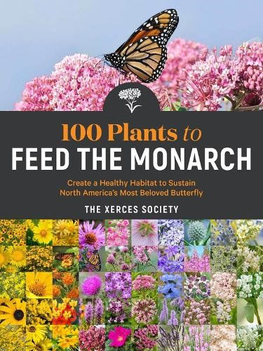 100 Plants to Feed the Monarch: Create a Healthy Habitat to Sustain North Americ