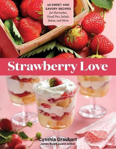 Strawberry Love: 45 Sweet and Savory Recipes for Shortcakes, Hand Pies, Salads,