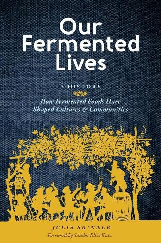 Our Fermented Lives: A History of How Fermented Foods Have Shaped Cultures & Com