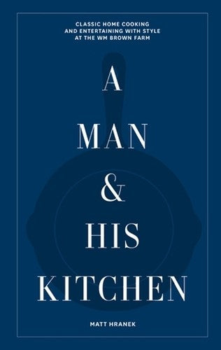 A Man & His Kitchen: Classic Home Cooking and Entertaining with Style at the Wm