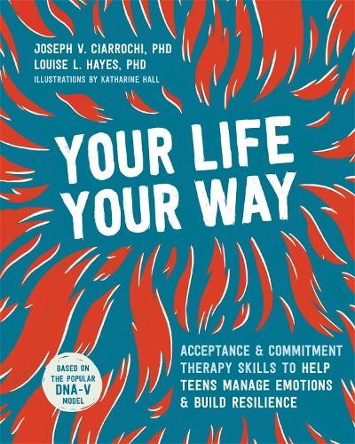 Your Life, Your Way: Acceptance and Commitment Therapy Skills to Help Teens Mana