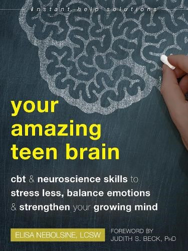 Your Amazing Teen Brain: CBT and Neuroscience Skills to Stress Less, Balance Emo