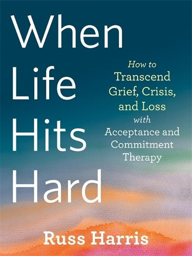 When Life Hits Hard: How to Transcend Grief, Crisis, and Loss with Acceptance an