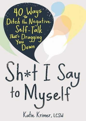 Sh*t I Say to Myself: 40 Ways to Ditch the Negative Self-Talk That's Dragging Yo