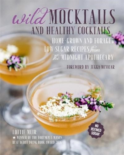 Wild Mocktails and Healthy Cocktails: Home-grown and foraged low-sugar recipes f