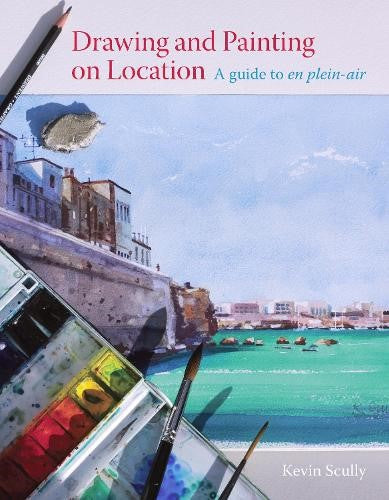 Drawing and Painting on Location: A guide to en plein-air