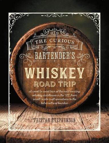 The Curious Bartender's Whiskey Road Trip: A Coast to Coast Tour of the Most Exc