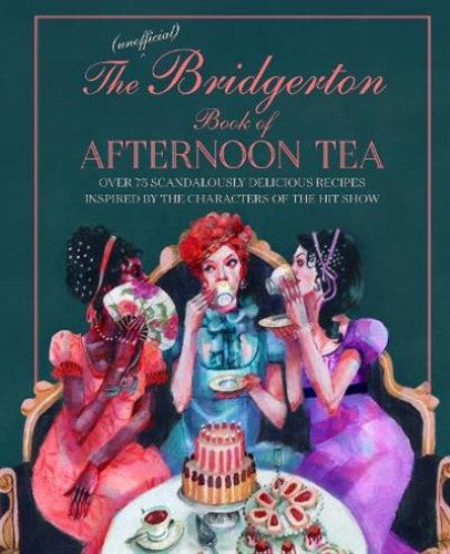 The Unofficial Bridgerton Book of Afternoon Tea: Over 75 Scandalously Delicious