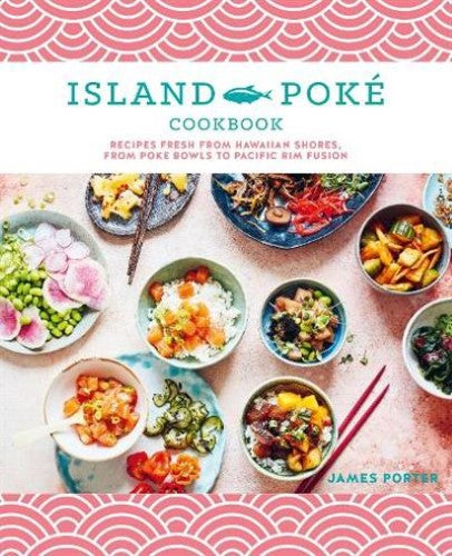 The Island Poke Cookbook: Recipes Fresh from Hawaiian Shores, from Poke Bowls to