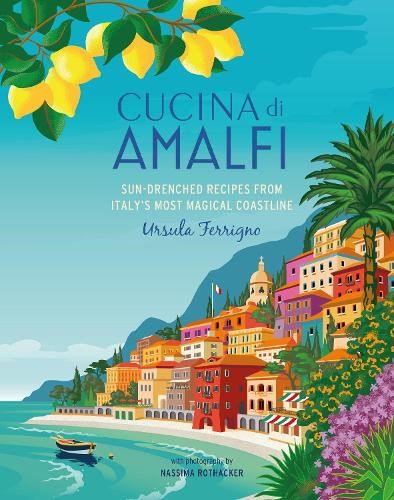 Cucina di Amalfi: Sun-Drenched Recipes from Southern Italy's Most Magical Coastl