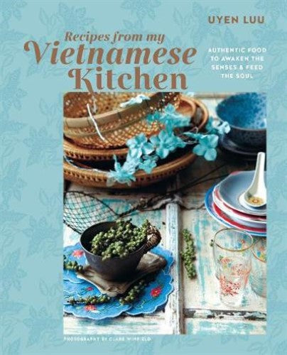 Recipes from My Vietnamese Kitchen: Authentic Food to Awaken the Senses & Feed t