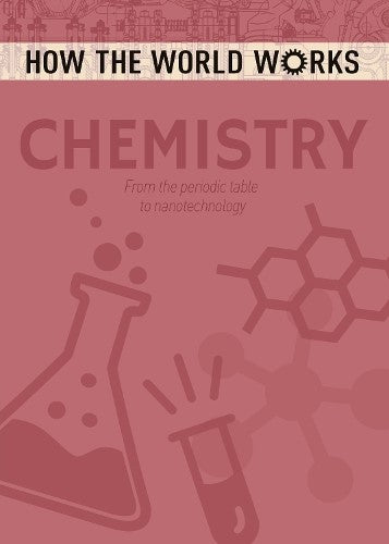 How the World Works: Chemistry: From the periodic table to nanotechnology