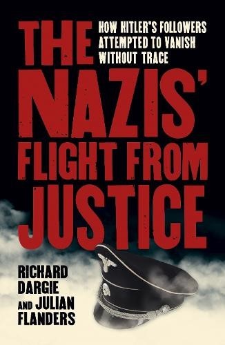 The Nazis' Flight from Justice: How Hitler's Followers Attempted to Vanish Witho