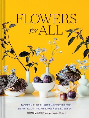 Flowers for All: Modern Floral Arrangements for Beauty, Joy, and Mindfulness Eve