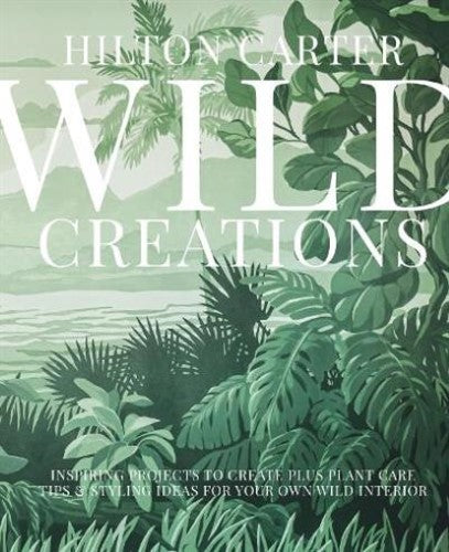 Wild Creations : Inspiring Projects to Create plus Plant Care Tips & Styling Ide