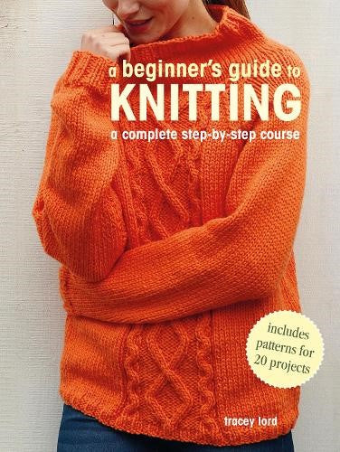 A Beginner's Guide to Knitting: A complete step-by-step course