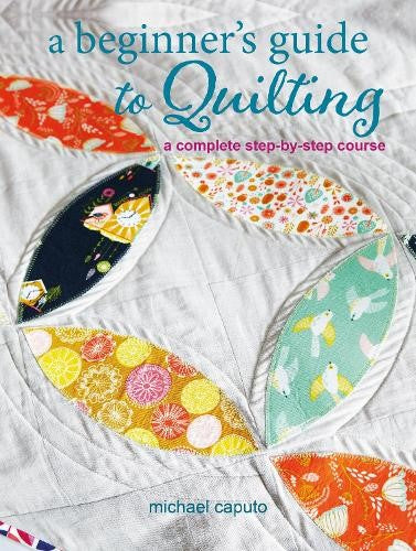 A Beginnerâ  s Guide to Quilting: A complete step-by-step course