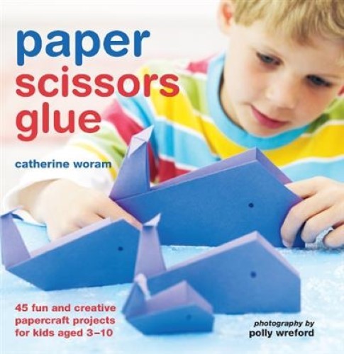 Paper Scissors Glue: 40 fun and creative papercraft projects for kids aged 3-10