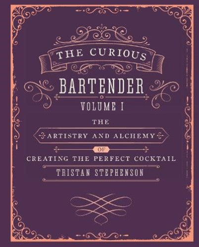 The Curious Bartender Volume 1: The Artistry and Alchemy of Creating the Perfect