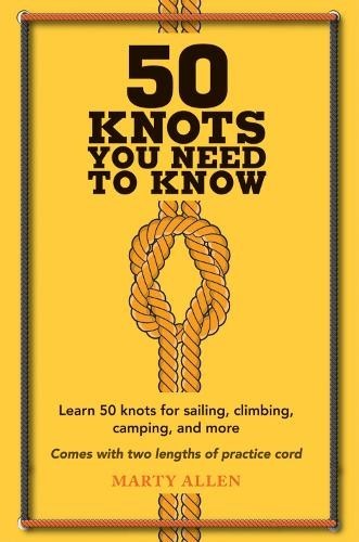 50 Knots You Need to Know: Learn 50 Knots for Sailing, Climbing, Camping, and Mo