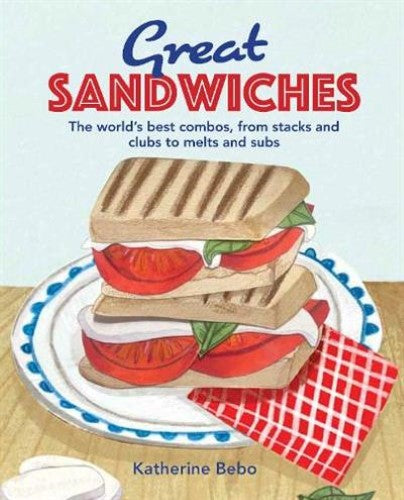 Great Sandwiches: The World's Best Combos, from Stacks and Clubs, to Melts and S