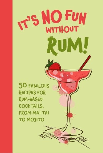 It's No Fun Without Rum!: 50 Fabulous Recipes for Rum-Based Cocktails, from Mai