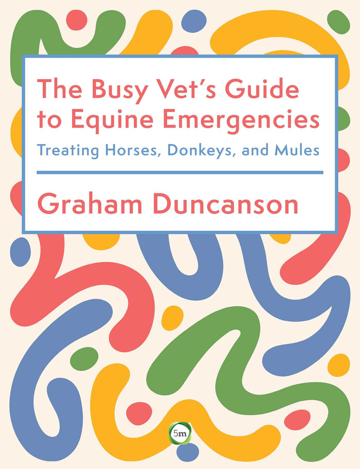 Busy Vet's Guide to Equine Emergencies: Treating Horses, Donkeys and Mules