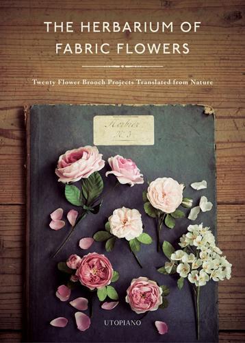Herbarium of Fabric Flowers: Twenty Flower Brooch Projects Translated from