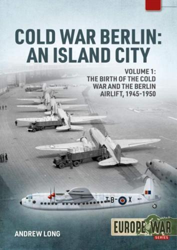 Cold War Berlin: The Birth of the Cold War, the Communist Take-Over and the
