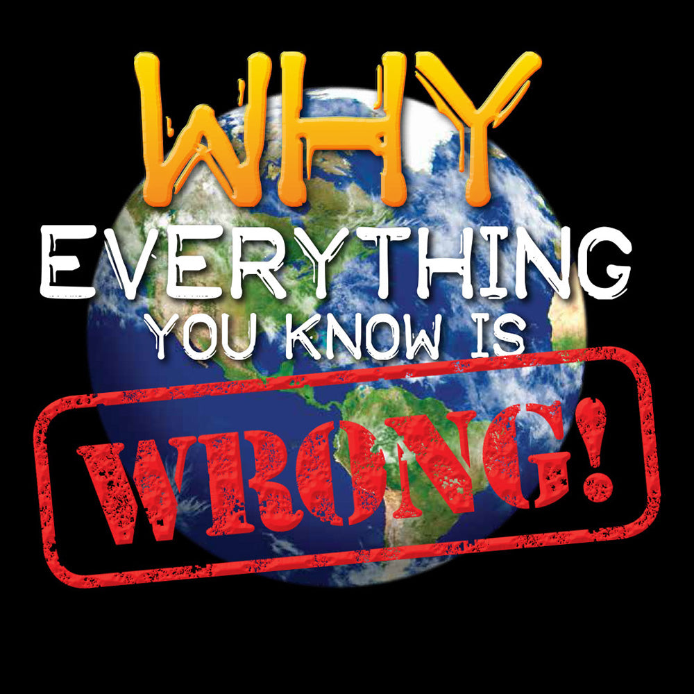 Why Everything You Know is WRONG!