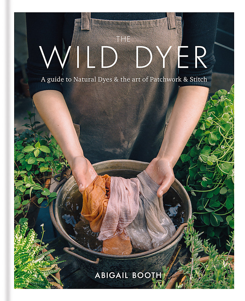 The Wild Dyer: A guide to natural dyes &amp; the art of patchwork &amp; stitch