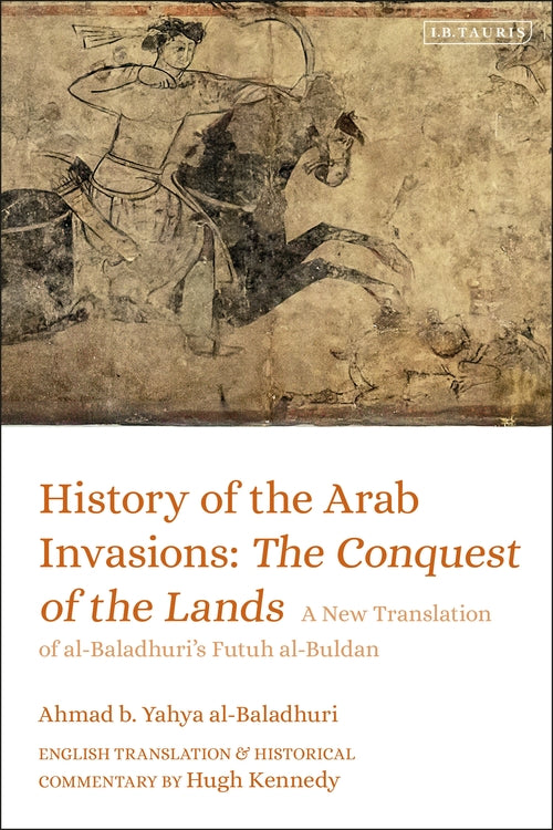 History of the Arab Invasions: The Conquest of the Lands: A New Translation of a