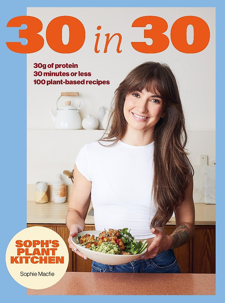 Soph's Plant Kitchen 30 in 30: 30g of protein, 30 minutes or less