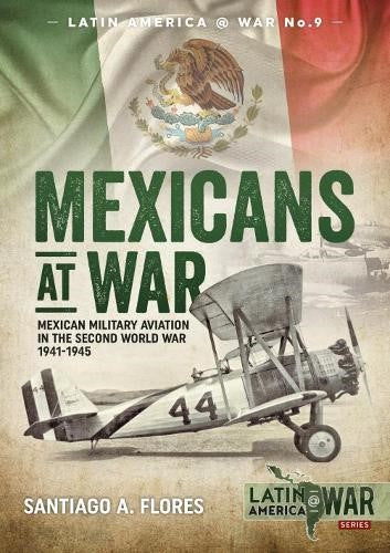 Mexicans at War: Mexican Military Aviation in the Second World War 1941-1945