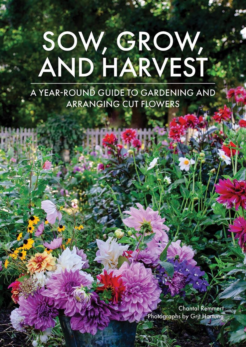 Sow, Grow, and Harvest: A Year-Round Guide to Gardening and Arranging Cut