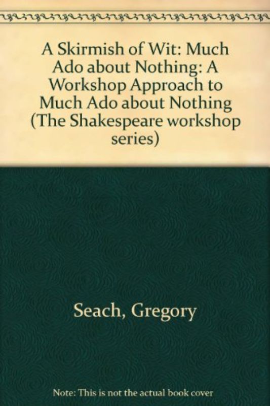 A Skirmish of Wit: Much Ado about Nothing: A Workshop Approach to Much Ado about