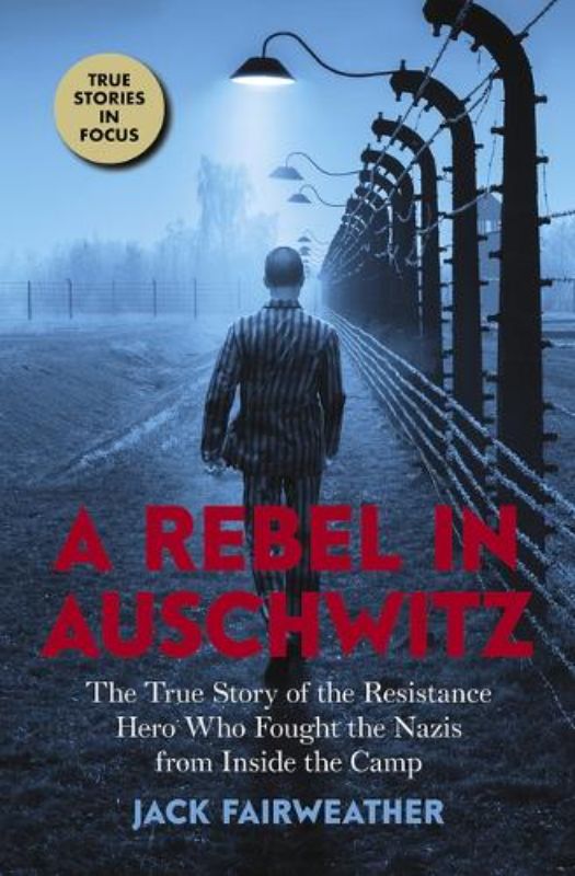 A Rebel in Auschwitz: The True Story of the Resistance Hero Who Fought the Nazis