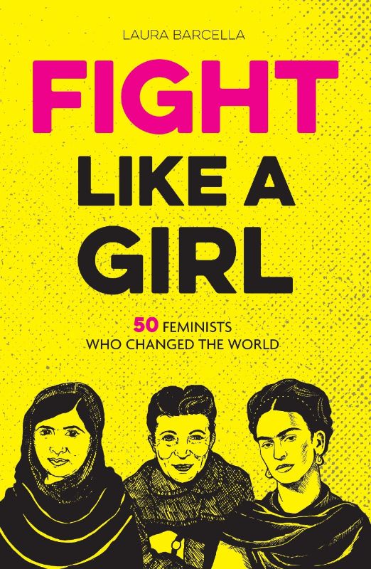 Fight Like a Girl : 50 Feminists Who Changed The World