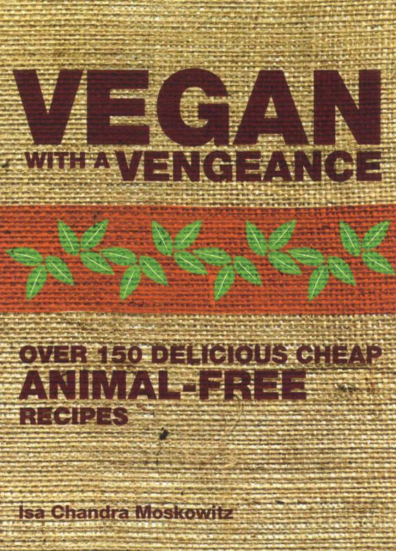 Vegan with a Vengeance: Over 150 Delicious, Cheap, Animal-free Recipes