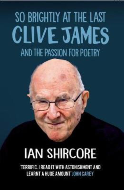 So Brightly at the Last : Clive James and the Passion for Poetry