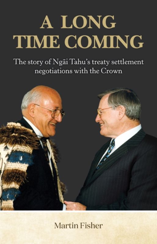 A Long Time Coming : The Story of Ngai Tahu's Treaty Settlement Negotiations Wit