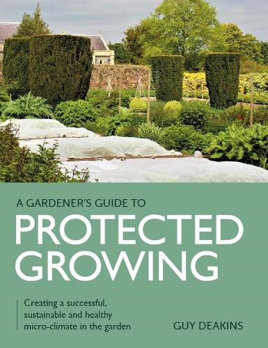 Gardener's Guide to Protected Growing: Creating a successful, sustainable and he