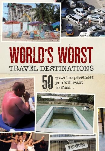 World's Worst Travel Destinations : 50 Travel Experiences You Will Want to Miss